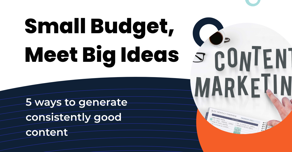 Small Budget, Meet Big Ideas: 5 Ways to Generate Consistently Good Content